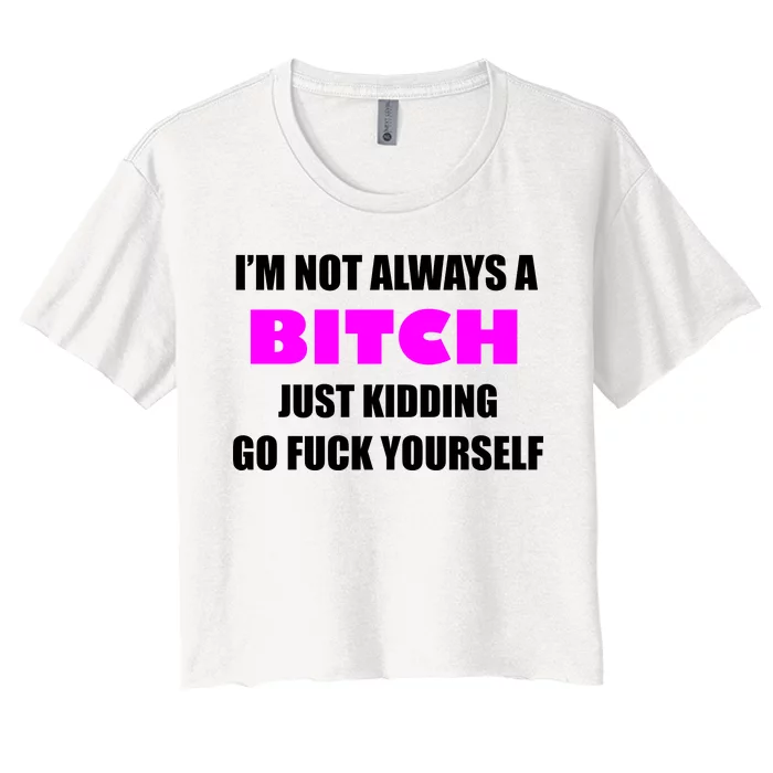 I'm Not Always A Bitch Just Kidding Go Fuck Yourself Funny Women's Crop Top Tee