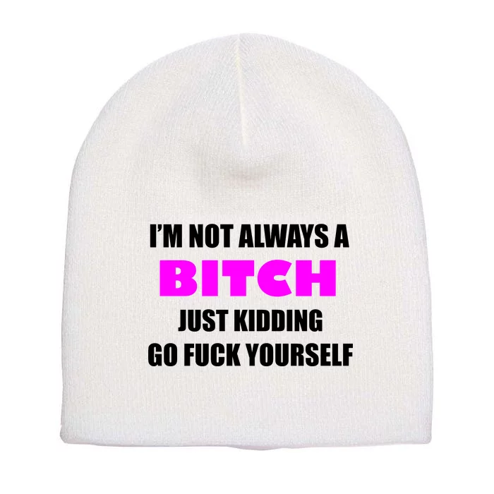 I'm Not Always A Bitch Just Kidding Go Fuck Yourself Funny Short Acrylic Beanie