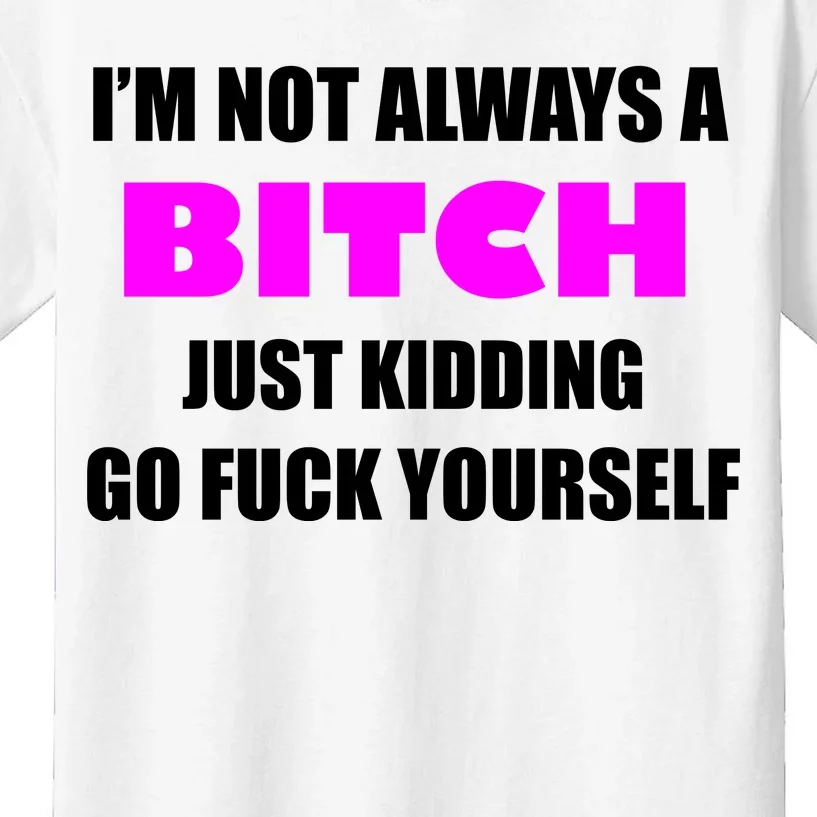 I'm Not Always A Bitch Just Kidding Go Fuck Yourself Funny Kids T-Shirt