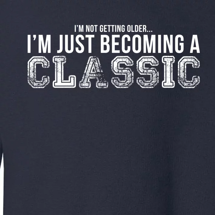 I'm Not Getting Older I'm Becoming a Classic Toddler Sweatshirt