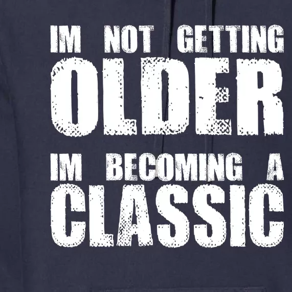 Im Not Getting Older Im Becoming A Classic Birthday Premium Hoodie