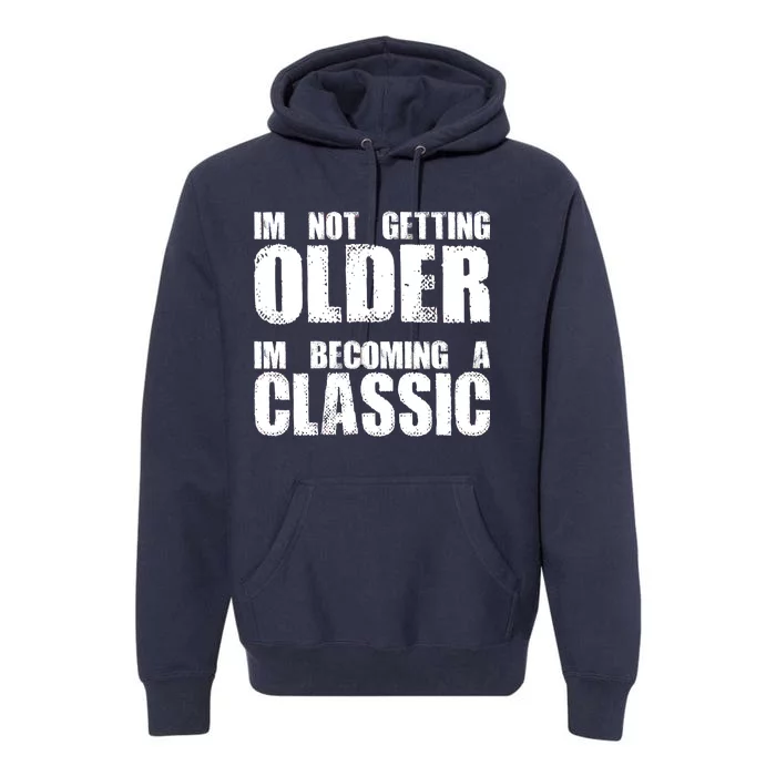 Im Not Getting Older Im Becoming A Classic Birthday Premium Hoodie