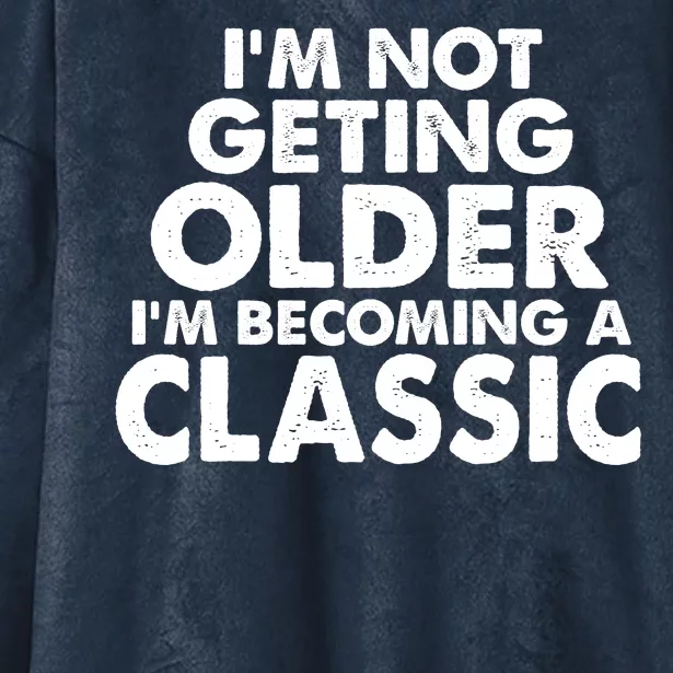 I'm Not Getting Older I'm Becoming A Classic Celebrating Birthday Hooded Wearable Blanket