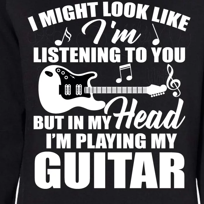 I'm Not Listing I'm Playing My Guitar Womens California Wash Sweatshirt