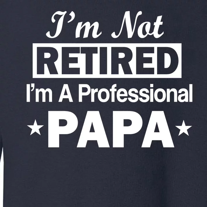 I'm Not Retired I'm A Professional Papa Toddler Sweatshirt