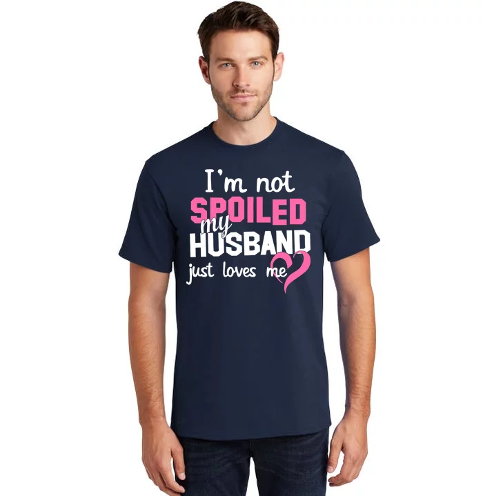 I'm Not Spoiled My Husband Just Loves Me Tall T-Shirt