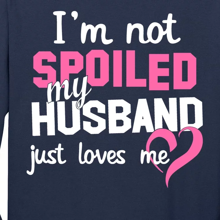 I'm Not Spoiled My Husband Just Loves Me Tall Long Sleeve T-Shirt