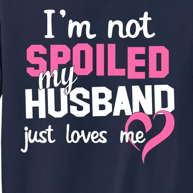 I'm Not Spoiled My Husband Just Loves Me Tall Sweatshirt