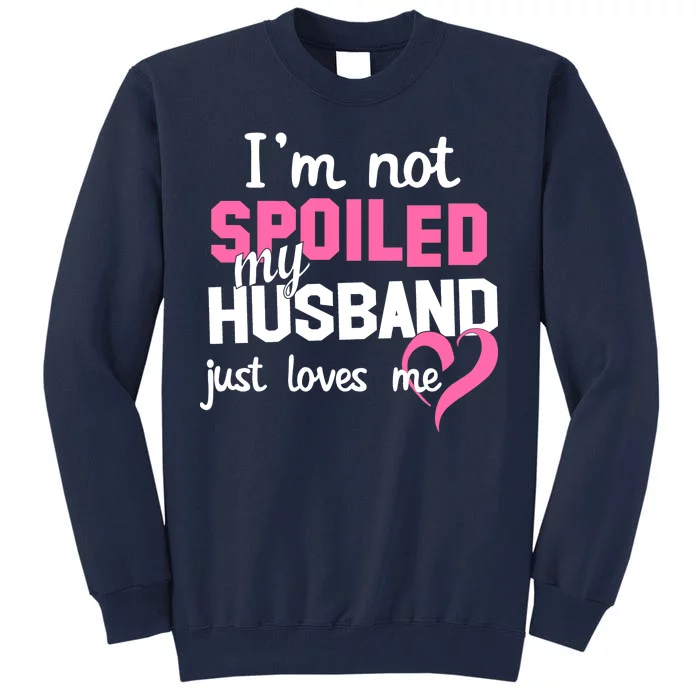 I'm Not Spoiled My Husband Just Loves Me Tall Sweatshirt