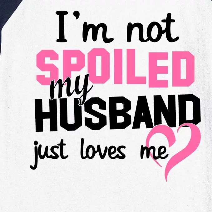 I'm Not Spoiled My Husband Just Loves Me Baseball Sleeve Shirt