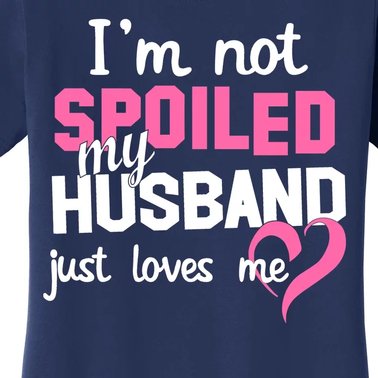 I'm Not Spoiled My Husband Just Loves Me Women's T-Shirt