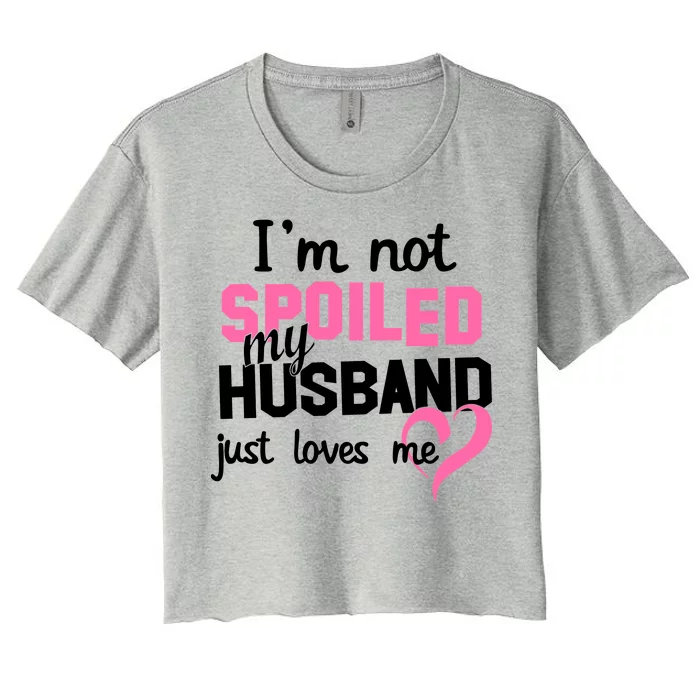 I'm Not Spoiled My Husband Just Loves Me Women's Crop Top Tee