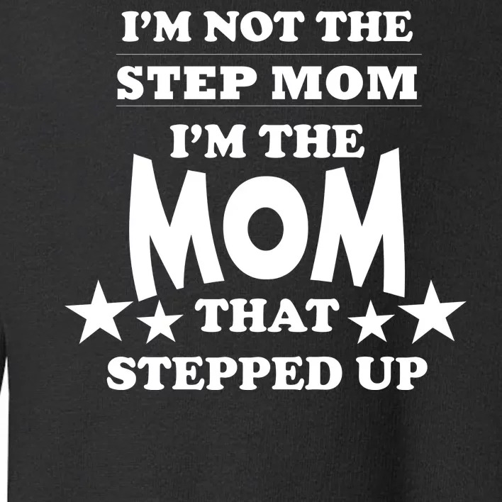 I'm Not The Step Mom I'm The Mom That Stepped Up Toddler Sweatshirt