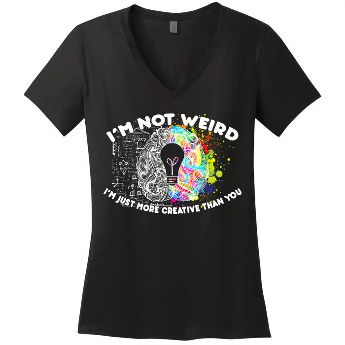 I'm Not Weird I'm Just More Creative Than You Women's V-Neck T-Shirt