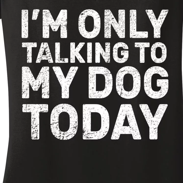 I'm Only Talking To My Dog Today Women's V-Neck T-Shirt