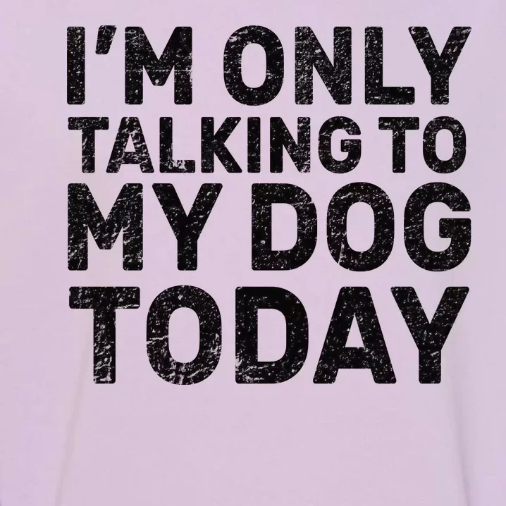 I'm Only Talking to My Dog Today Garment-Dyed Sweatshirt