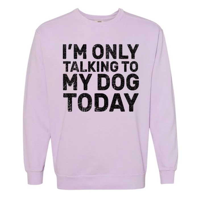 I'm Only Talking to My Dog Today Garment-Dyed Sweatshirt