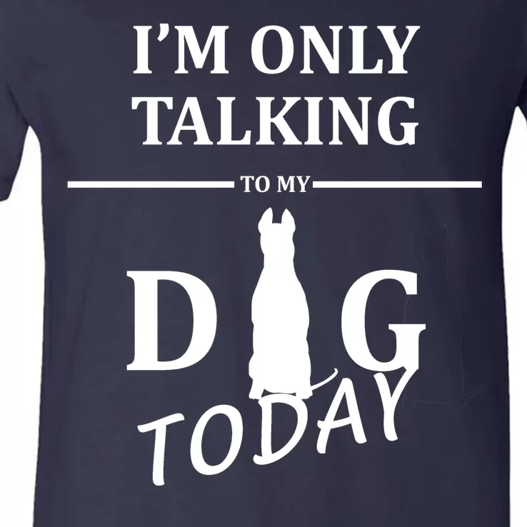 I'm Only Talking To My Dog Today Funny V-Neck T-Shirt