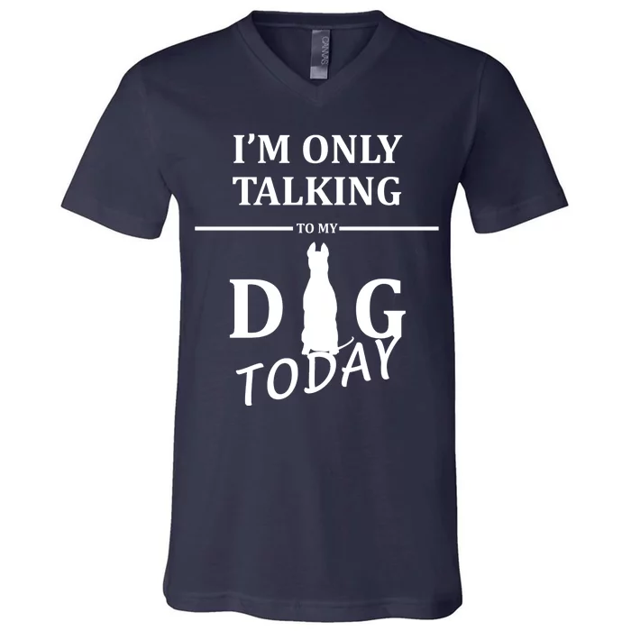 I'm Only Talking To My Dog Today Funny V-Neck T-Shirt