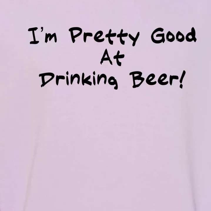 I'm Pretty Good At Drinking Beer Garment-Dyed Sweatshirt