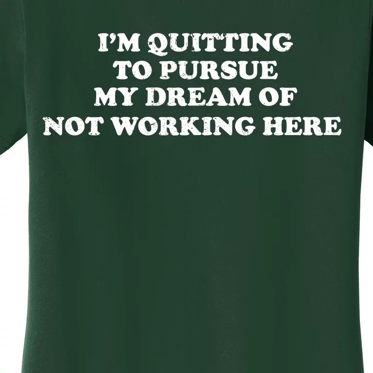 I'm Quitting To Pursue My Dream Of Not Working Here Women's T-Shirt