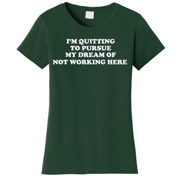 I'm Quitting To Pursue My Dream Of Not Working Here Women's T-Shirt