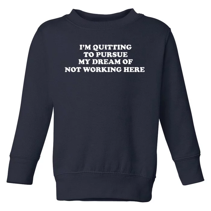 I'm Quitting To Pursue My Dream Of Not Working Here Toddler Sweatshirt