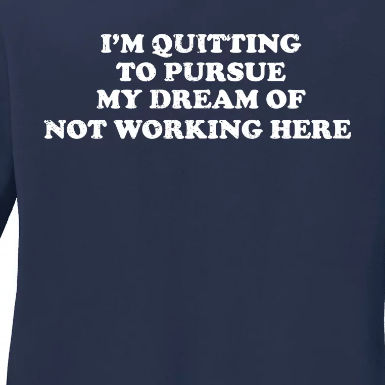 I'm Quitting To Pursue My Dream Of Not Working Here Ladies Long Sleeve Shirt