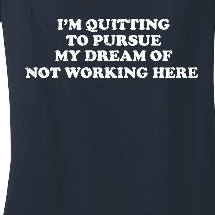 I'm Quitting To Pursue My Dream Of Not Working Here Women's V-Neck T-Shirt