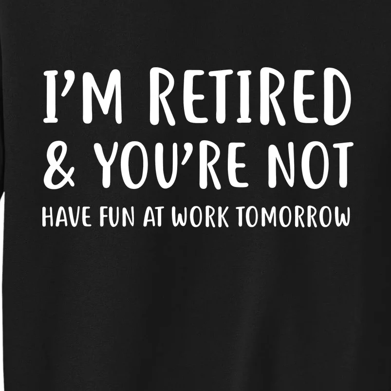 I'm Retired And You're Not Have Fun At Work Tall Sweatshirt