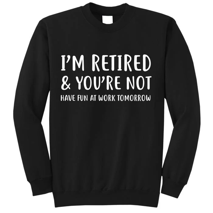 I'm Retired And You're Not Have Fun At Work Tall Sweatshirt