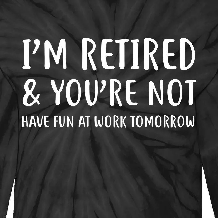 I'm Retired And You're Not Have Fun At Work Tie-Dye Long Sleeve Shirt