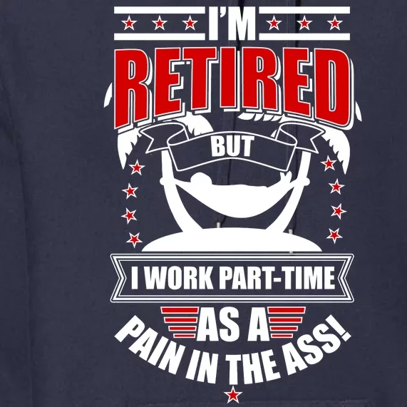 I'm Retired But I Work Part Time As A Pain In The Ass Premium Hoodie