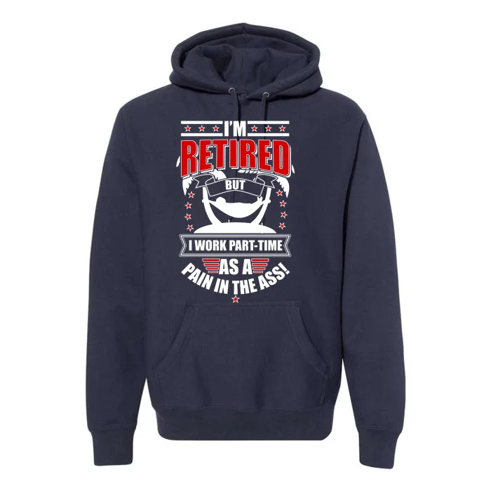 I'm Retired But I Work Part Time As A Pain In The Ass Premium Hoodie