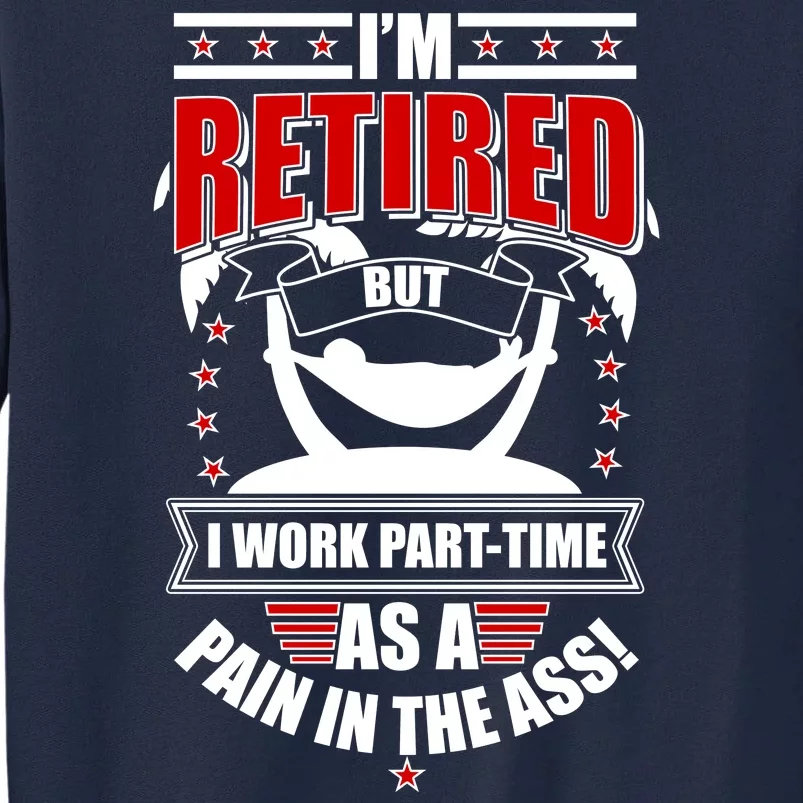 I'm Retired But I Work Part Time As A Pain In The Ass Tall Sweatshirt