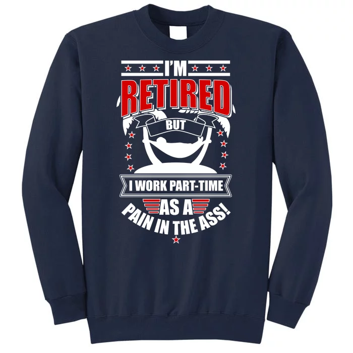 I'm Retired But I Work Part Time As A Pain In The Ass Tall Sweatshirt