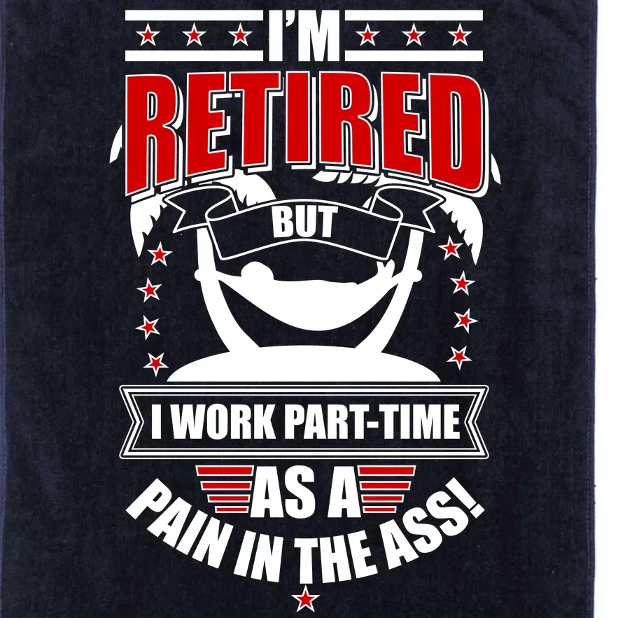 I'm Retired But I Work Part Time As A Pain In The Ass Platinum Collection Golf Towel