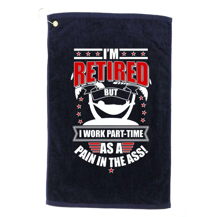 I'm Retired But I Work Part Time As A Pain In The Ass Platinum Collection Golf Towel