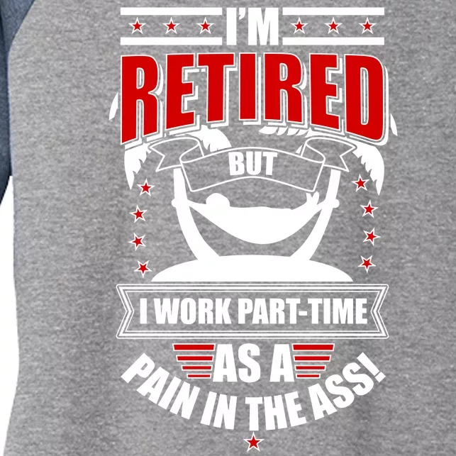 I'm Retired But I Work Part Time As A Pain In The Ass Women's Tri-Blend 3/4-Sleeve Raglan Shirt