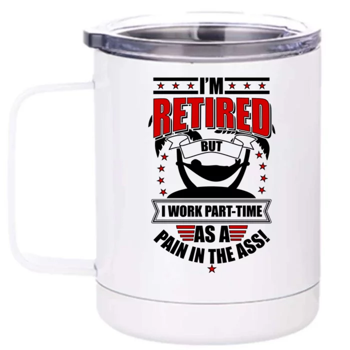 I'm Retired But I Work Part Time As A Pain In The Ass Front & Back 12oz Stainless Steel Tumbler Cup