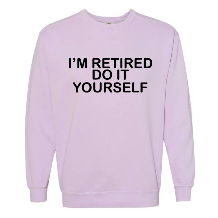 I'm Retired Do It yourself Garment-Dyed Sweatshirt