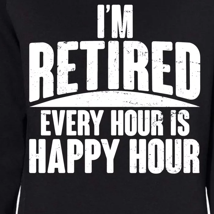 I'm Retired Every Hour is Happy Hour Womens California Wash Sweatshirt