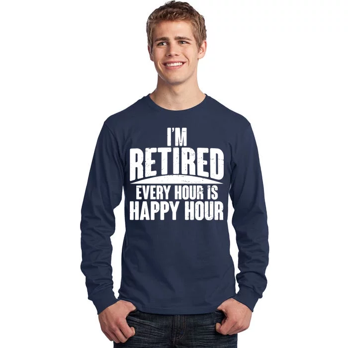 I'm Retired Every Hour is Happy Hour Tall Long Sleeve T-Shirt