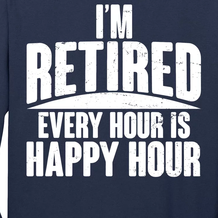 I'm Retired Every Hour is Happy Hour Tall Long Sleeve T-Shirt