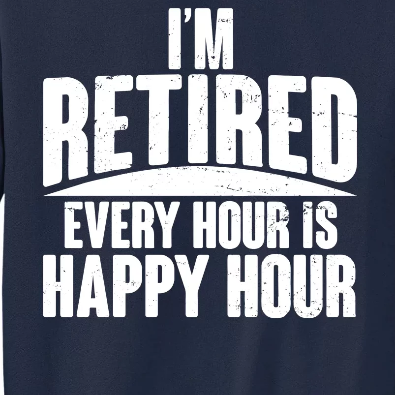 I'm Retired Every Hour is Happy Hour Tall Sweatshirt