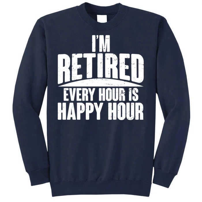 I'm Retired Every Hour is Happy Hour Tall Sweatshirt