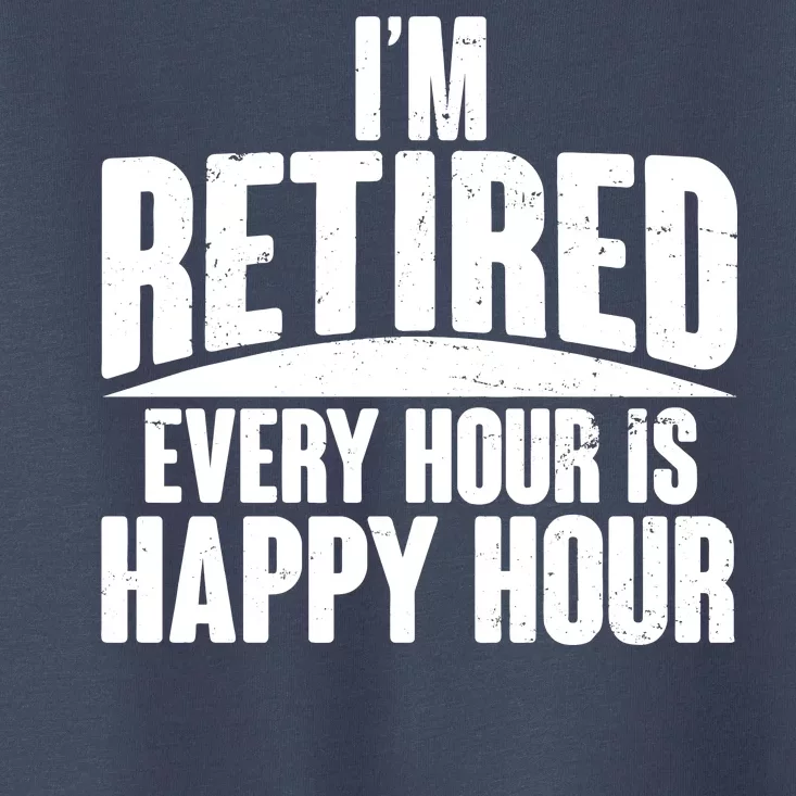 I'm Retired Every Hour is Happy Hour Toddler T-Shirt