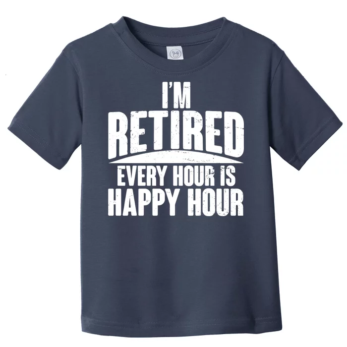 I'm Retired Every Hour is Happy Hour Toddler T-Shirt