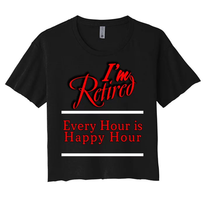 I'm Retired Every Hour Is Happy Hour Funny Women's Crop Top Tee