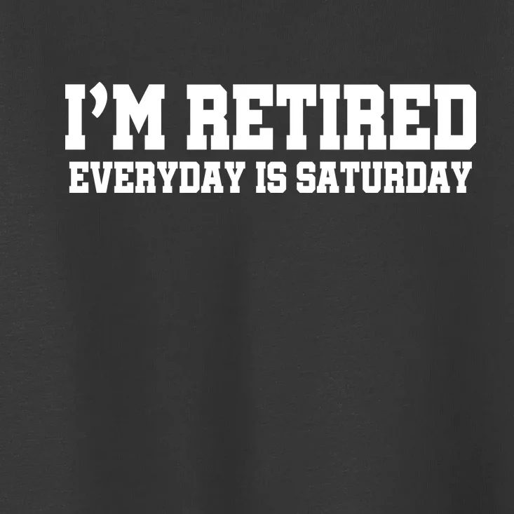 I'm Retired Everyday Is Saturday Toddler T-Shirt